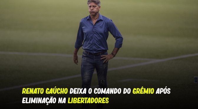 RENATO GAÚCHO DEIXA O COMANDO DO GRÊMIO APÓS ELIMINAÇÃO NA LIBERTADORES