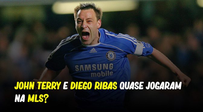 JOHN TERRY E DIEGO RIBAS QUASE JOGARAM NA MLS?